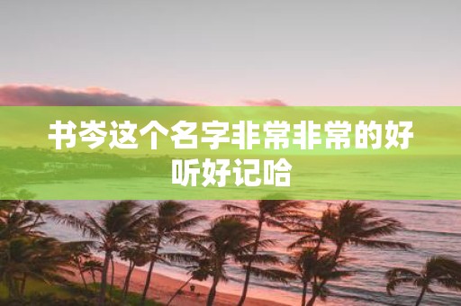 书岑这个名字非常非常的好听好记哈