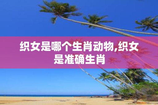 织女是哪个生肖动物,织女是准确生肖