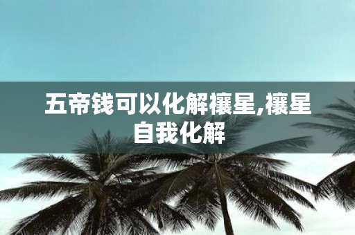 五帝钱可以化解禳星,禳星自我化解