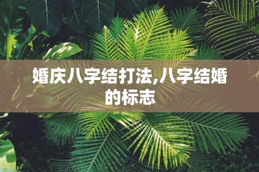 婚庆八字结打法,八字结婚的标志