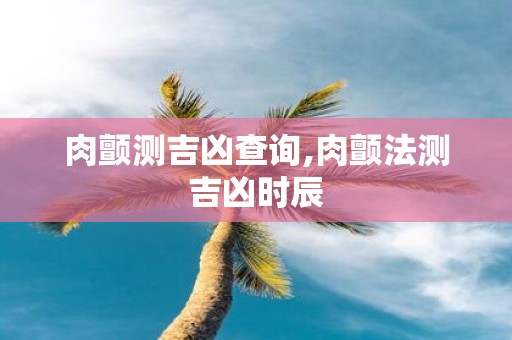 肉颤测吉凶查询,肉颤法测吉凶时辰