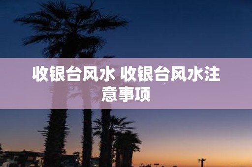 收银台风水 收银台风水注意事项