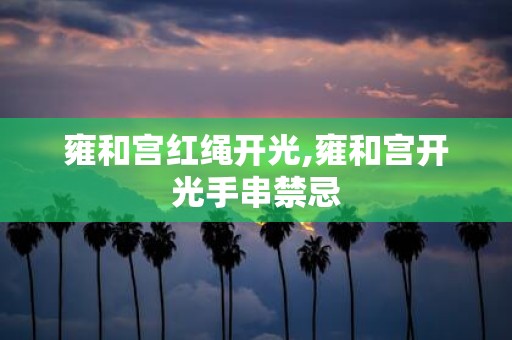 雍和宫红绳开光,雍和宫开光手串禁忌