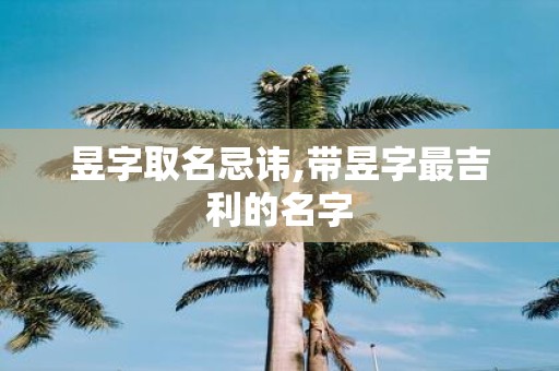 昱字取名忌讳,带昱字最吉利的名字