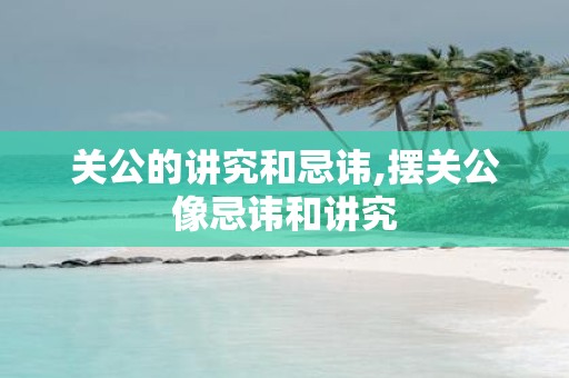 关公的讲究和忌讳,摆关公像忌讳和讲究