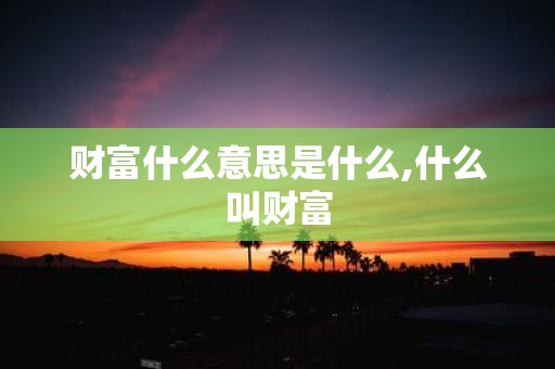 财富什么意思是什么,什么叫财富
