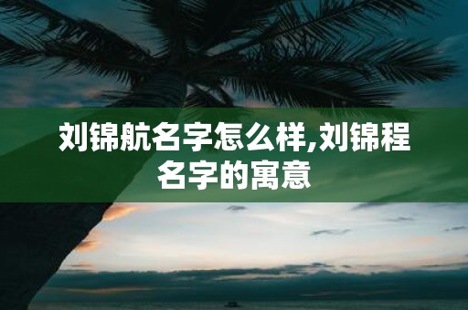 刘锦航名字怎么样,刘锦程名字的寓意