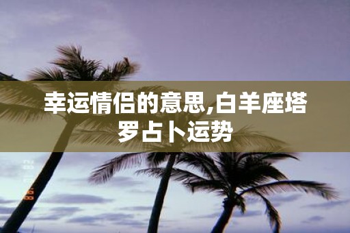 幸运情侣的意思,白羊座塔罗占卜运势