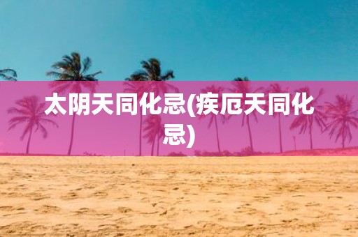 太阴天同化忌(疾厄天同化忌)