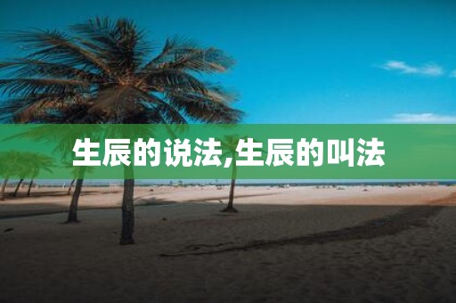 生辰的说法,生辰的叫法