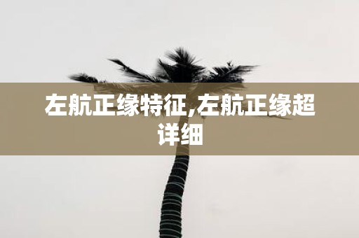 左航正缘特征,左航正缘超详细