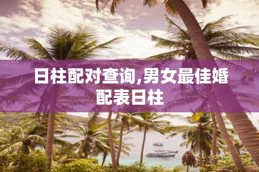 日柱配对查询,男女最佳婚配表日柱