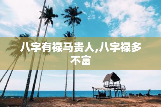 八字有禄马贵人,八字禄多不富
