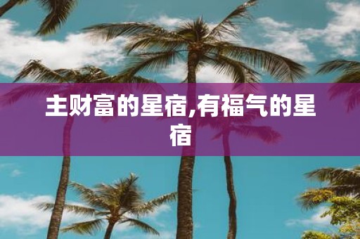 主财富的星宿,有福气的星宿