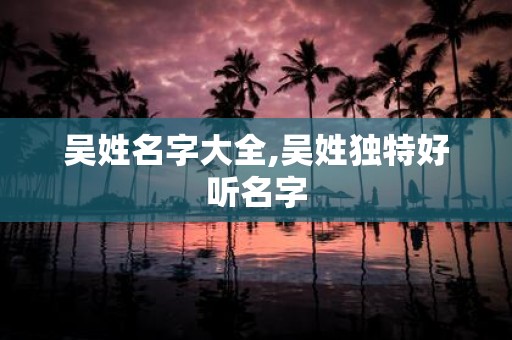 吴姓名字大全,吴姓独特好听名字