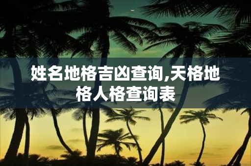 姓名地格吉凶查询,天格地格人格查询表
