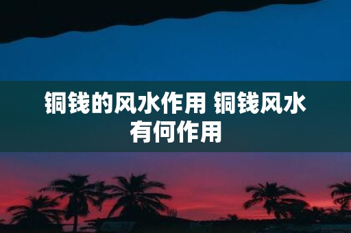 铜钱的风水作用 铜钱风水有何作用