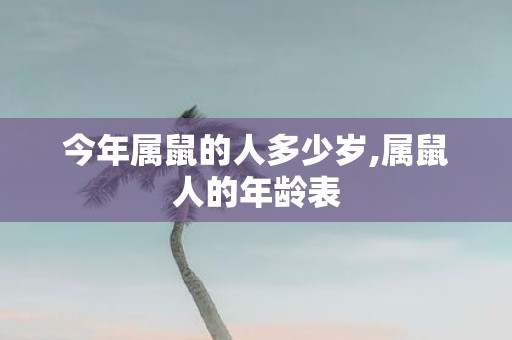 今年属鼠的人多少岁,属鼠人的年龄表