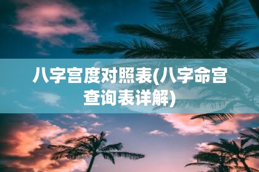 八字宫度对照表(八字命宫查询表详解)