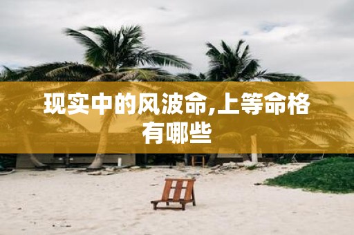 现实中的风波命,上等命格有哪些