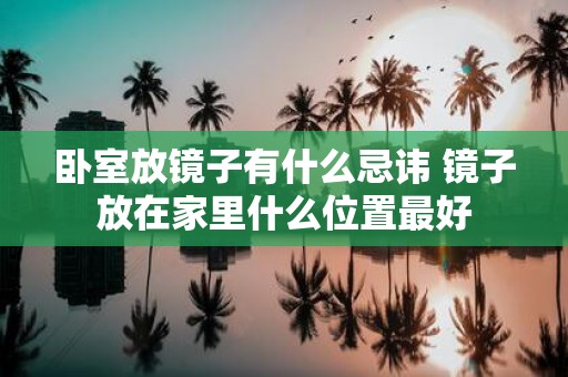 卧室放镜子有什么忌讳 镜子放在家里什么位置最好