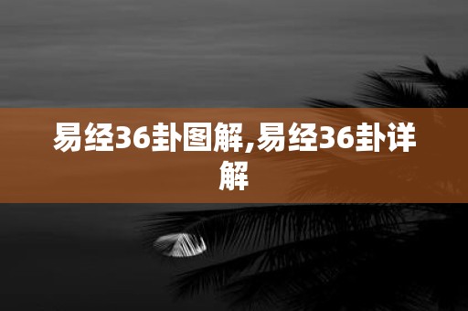 易经36卦图解,易经36卦详解