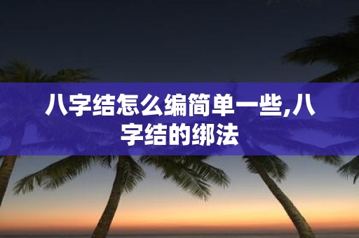 八字结怎么编简单一些,八字结的绑法