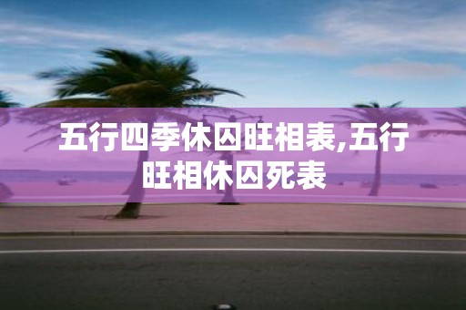 五行四季休囚旺相表,五行旺相休囚死表