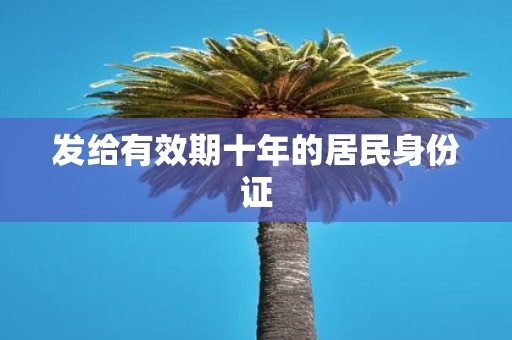 发给有效期十年的居民身份证