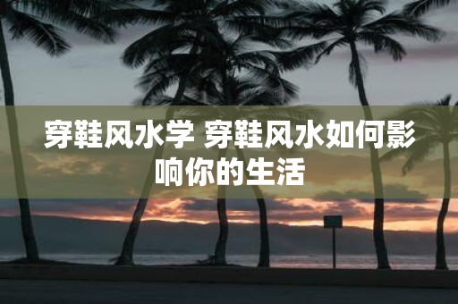 穿鞋风水学 穿鞋风水如何影响你的生活