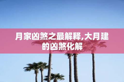 月家凶煞之最解释,大月建的凶煞化解