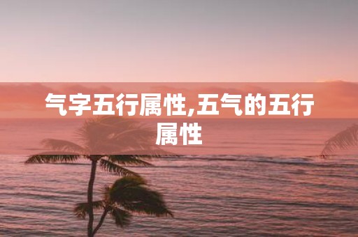 气字五行属性,五气的五行属性