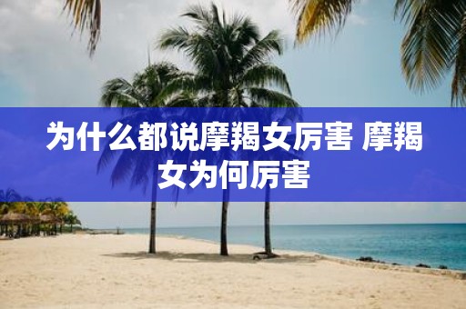 为什么都说摩羯女厉害 摩羯女为何厉害