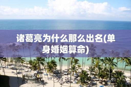 诸葛亮为什么那么出名(单身婚姻算命)