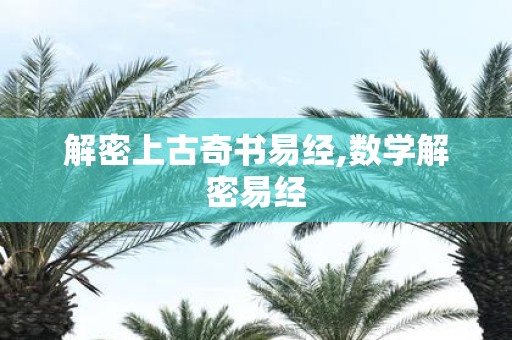 解密上古奇书易经,数学解密易经