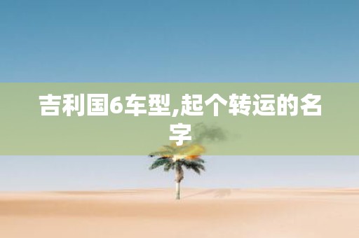 吉利国6车型,起个转运的名字
