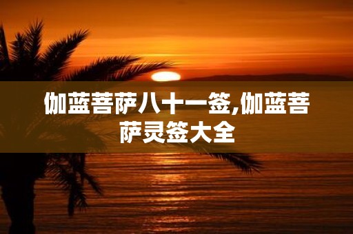 伽蓝菩萨八十一签,伽蓝菩萨灵签大全
