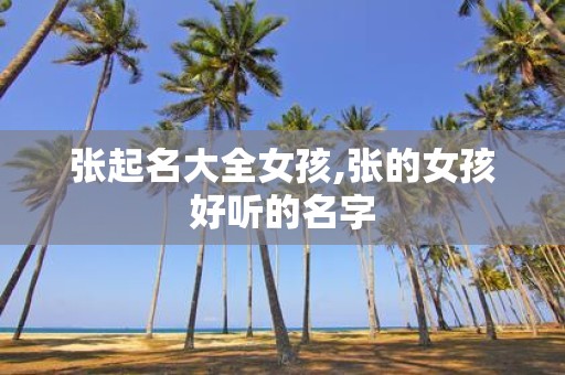 张起名大全女孩,张的女孩好听的名字