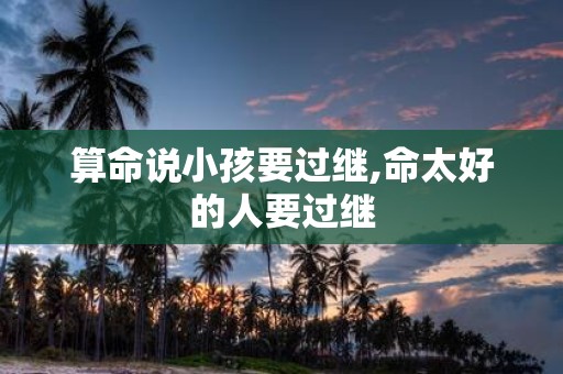 算命说小孩要过继,命太好的人要过继
