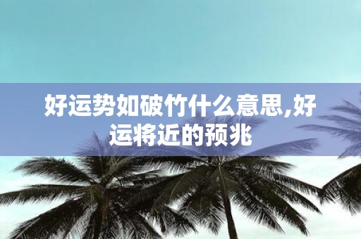 好运势如破竹什么意思,好运将近的预兆