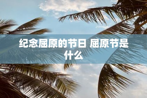 纪念屈原的节日 屈原节是什么