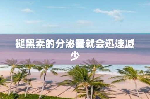褪黑素的分泌量就会迅速减少
