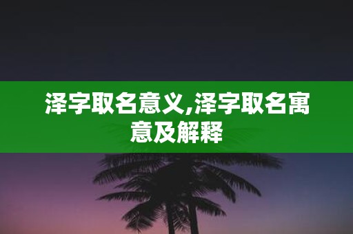泽字取名意义,泽字取名寓意及解释