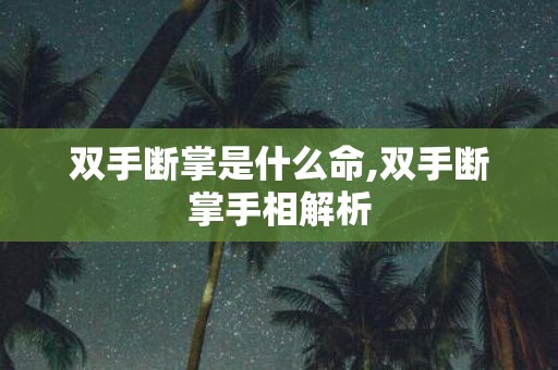 双手断掌是什么命,双手断掌手相解析