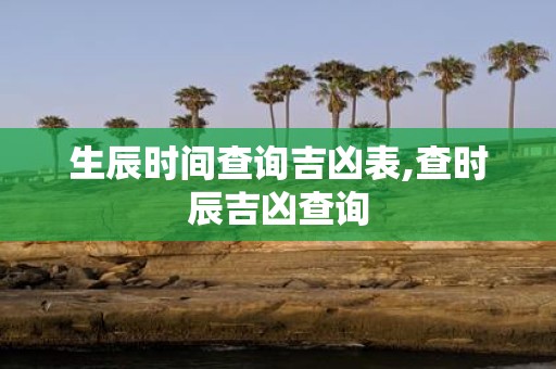 生辰时间查询吉凶表,查时辰吉凶查询