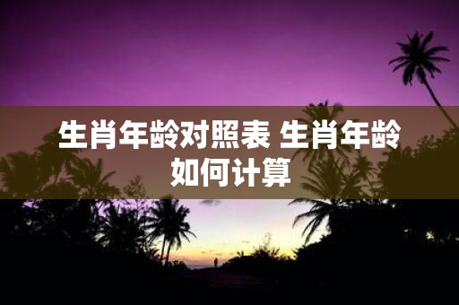 生肖年龄对照表 生肖年龄如何计算