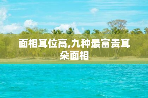面相耳位高,九种最富贵耳朵面相