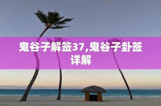 鬼谷子解签37,鬼谷子卦签详解