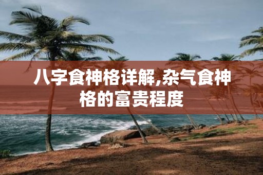 八字食神格详解,杂气食神格的富贵程度