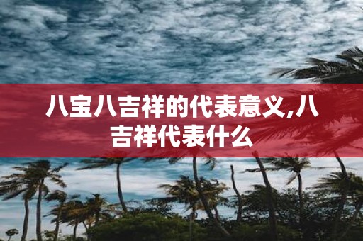 八宝八吉祥的代表意义,八吉祥代表什么